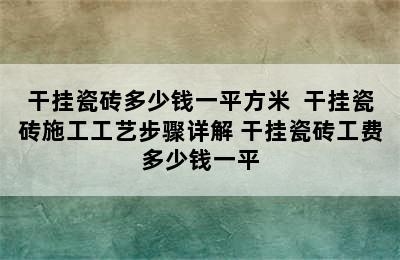 干挂瓷砖多少钱一平方米  干挂瓷砖施工工艺步骤详解 干挂瓷砖工费多少钱一平